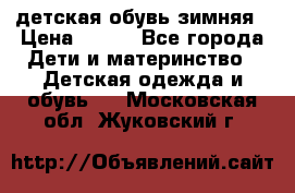 детская обувь зимняя › Цена ­ 800 - Все города Дети и материнство » Детская одежда и обувь   . Московская обл.,Жуковский г.